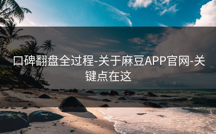 口碑翻盘全过程-关于麻豆APP官网-关键点在这